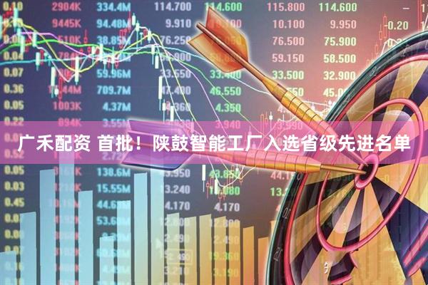广禾配资 首批！陕鼓智能工厂入选省级先进名单