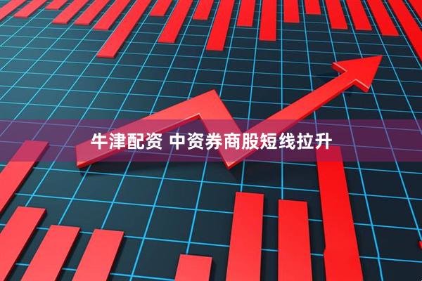 牛津配资 中资券商股短线拉升