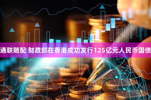 通联随配 财政部在香港成功发行125亿元人民币国债