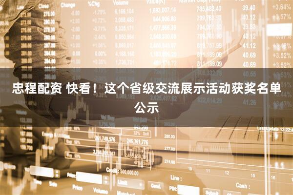 忠程配资 快看！这个省级交流展示活动获奖名单公示