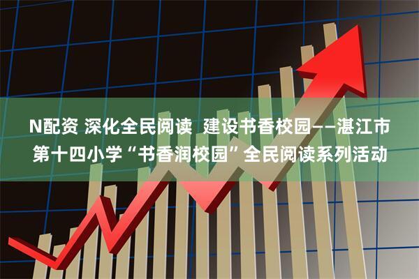 N配资 深化全民阅读  建设书香校园——湛江市第十四小学“书香润校园”全民阅读系列活动