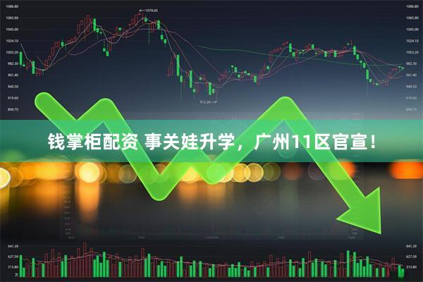 钱掌柜配资 事关娃升学，广州11区官宣！