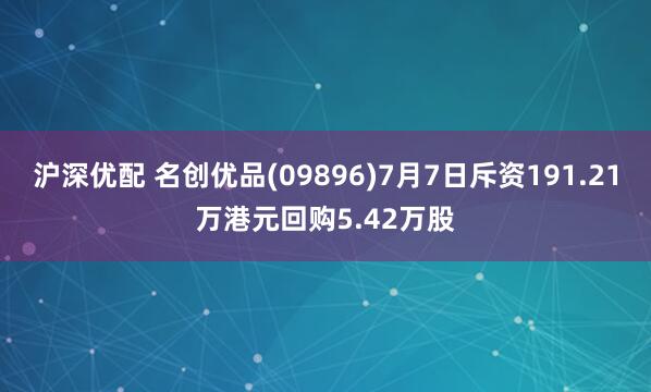 沪深优配 名创优品(09896)7月7日斥资191.21万港元回购5.42万股