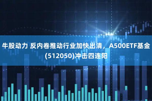 牛股动力 反内卷推动行业加快出清，A500ETF基金(512050)冲击四连阳