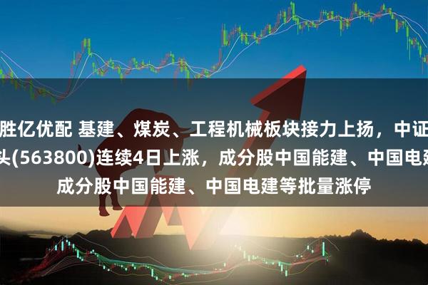 胜亿优配 基建、煤炭、工程机械板块接力上扬，中证A500ETF龙头(563800)连续4日上涨，成分股中国能建、中国电建等批量涨停