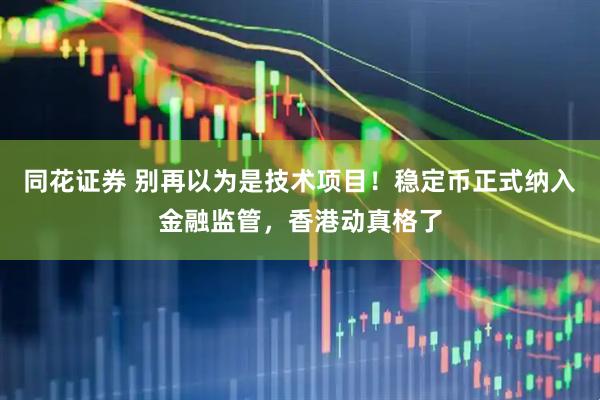 同花证券 别再以为是技术项目！稳定币正式纳入金融监管，香港动真格了