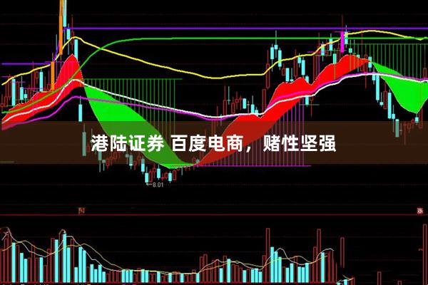 港陆证券 百度电商，赌性坚强