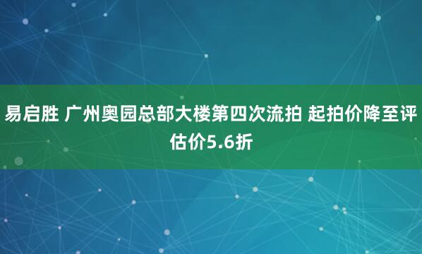 易启胜 广州奥园总部大楼第四次流拍 起拍价降至评估价5.6折