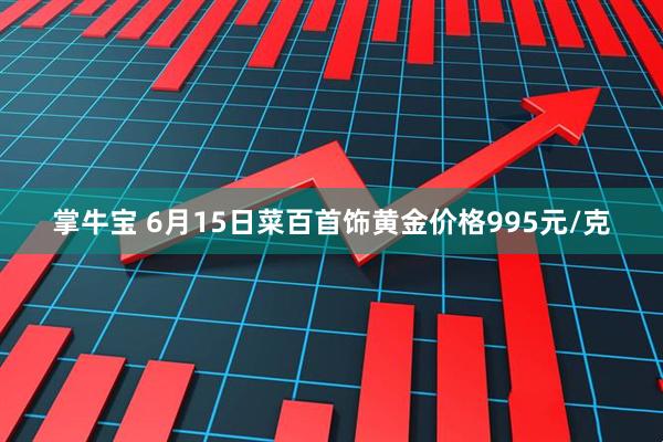 掌牛宝 6月15日菜百首饰黄金价格995元/克