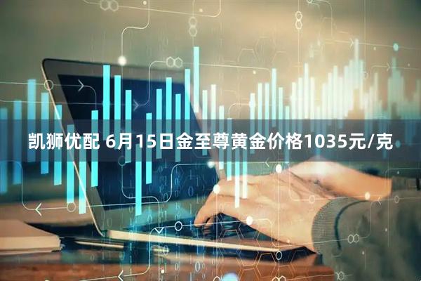 凯狮优配 6月15日金至尊黄金价格1035元/克
